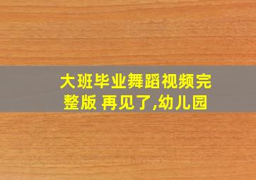 大班毕业舞蹈视频完整版 再见了,幼儿园